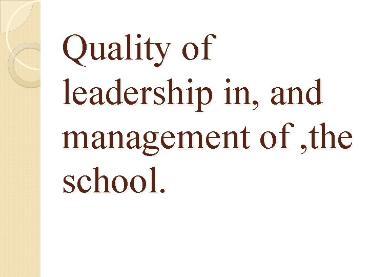 Quality of leadership in, and management of , the school. 