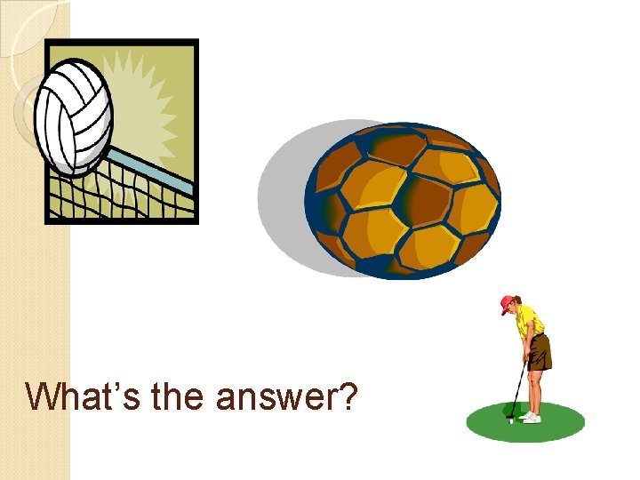 What’s the answer? 