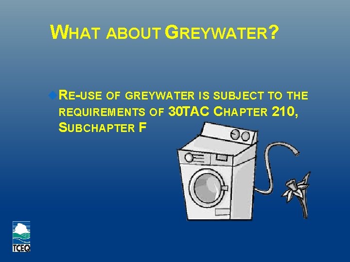 WHAT ABOUT GREYWATER? RE-USE OF GREYWATER IS SUBJECT TO THE REQUIREMENTS OF 30 TAC