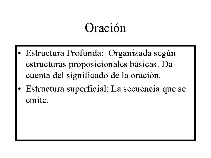 Oración • Estructura Profunda: Organizada según estructuras proposicionales básicas. Da cuenta del significado de