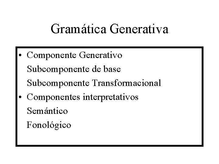 Gramática Generativa • Componente Generativo Subcomponente de base Subcomponente Transformacional • Componentes interpretativos Semántico