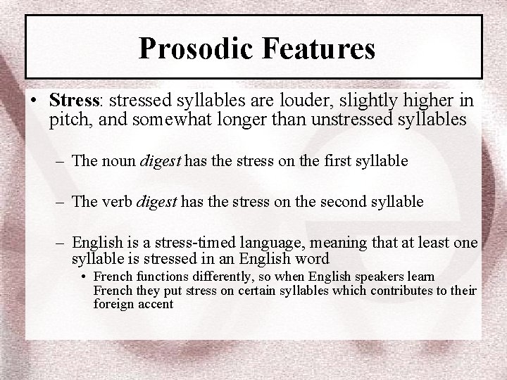 Prosodic Features • Stress: stressed syllables are louder, slightly higher in pitch, and somewhat