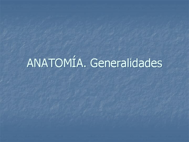 ANATOMÍA. Generalidades 
