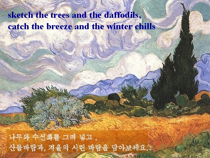 sketch the trees and the daffodils, catch the breeze and the winter chills 나무와