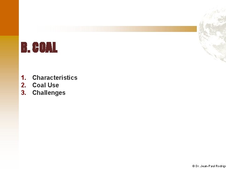 B. COAL 1. Characteristics 2. Coal Use 3. Challenges © Dr. Jean-Paul Rodrigu 