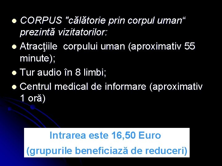 CORPUS "călătorie prin corpul uman“ prezintă vizitatorilor: l Atracţiile corpului uman (aproximativ 55 minute);