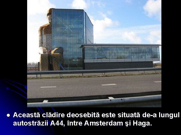 l Această clădire deosebită este situată de-a lungul autostrăzii A 44, între Amsterdam şi