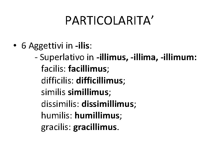 PARTICOLARITA’ • 6 Aggettivi in -ilis: - Superlativo in -illimus, -illima, -illimum: facilis: facillimus;