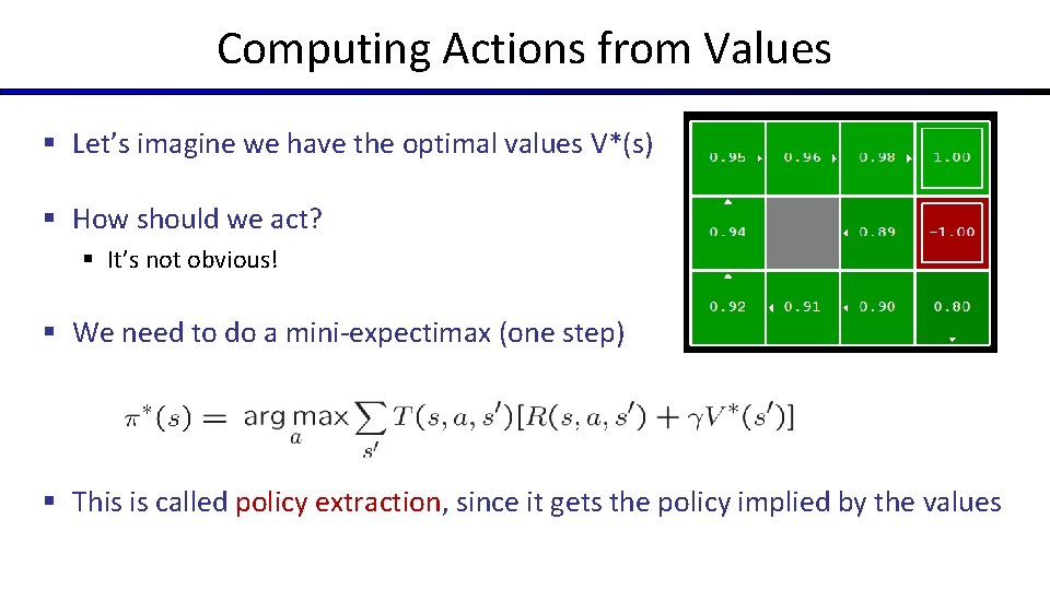 Computing Actions from Values § Let’s imagine we have the optimal values V*(s) §