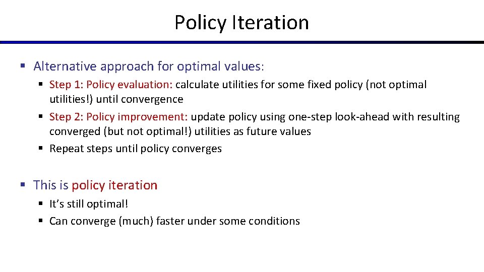 Policy Iteration § Alternative approach for optimal values: § Step 1: Policy evaluation: calculate