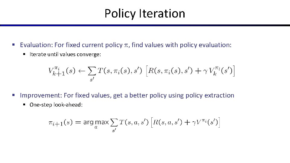 Policy Iteration § Evaluation: For fixed current policy , find values with policy evaluation: