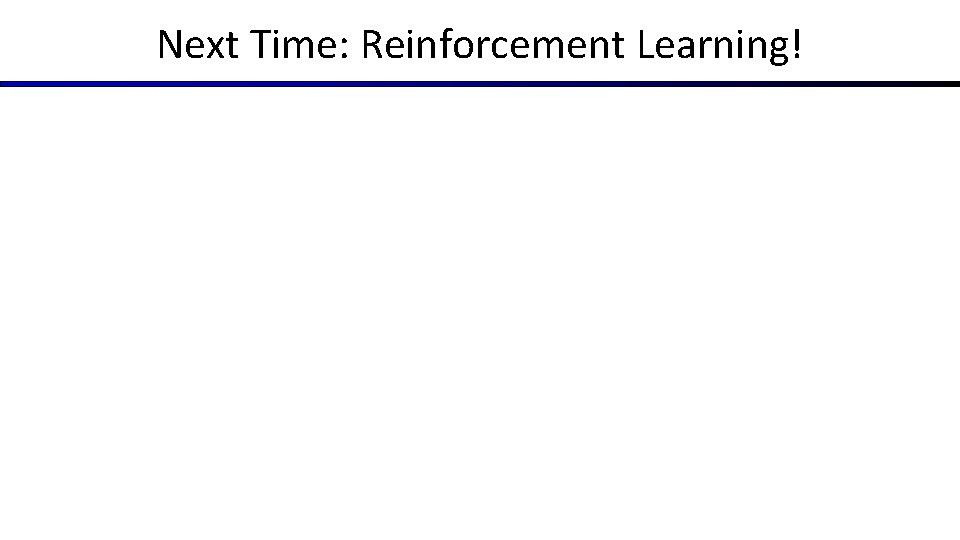 Next Time: Reinforcement Learning! 