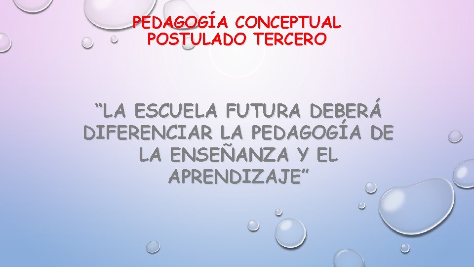 PEDAGOGÍA CONCEPTUAL POSTULADO TERCERO “LA ESCUELA FUTURA DEBERÁ DIFERENCIAR LA PEDAGOGÍA DE LA ENSEÑANZA