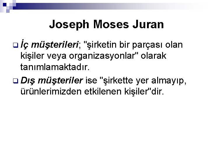 Joseph Moses Juran q İç müşterileri; "şirketin bir parçası olan kişiler veya organizasyonlar" olarak