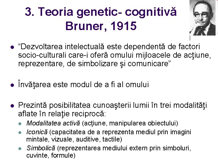3. Teoria genetic- cognitivă Bruner, 1915 l “Dezvoltarea intelectuală este dependentă de factori socio-culturali