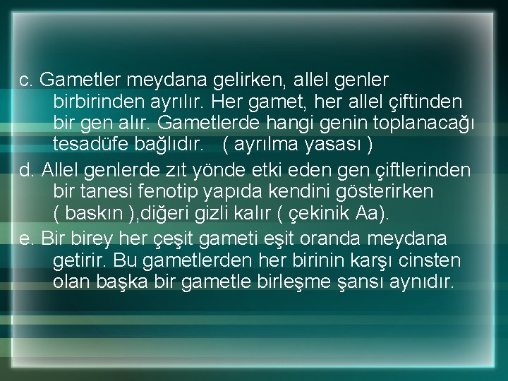 c. Gametler meydana gelirken, allel genler birbirinden ayrılır. Her gamet, her allel çiftinden bir