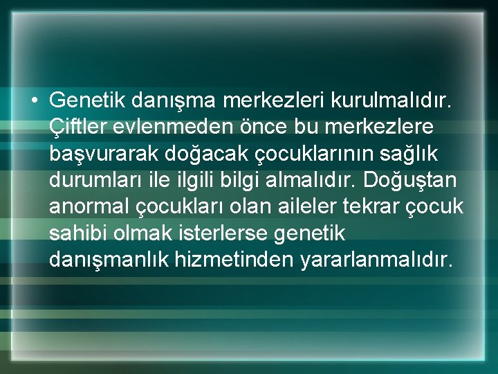  • Genetik danışma merkezleri kurulmalıdır. Çiftler evlenmeden önce bu merkezlere başvurarak doğacak çocuklarının