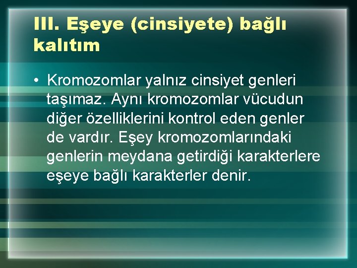 III. Eşeye (cinsiyete) bağlı kalıtım • Kromozomlar yalnız cinsiyet genleri taşımaz. Aynı kromozomlar vücudun