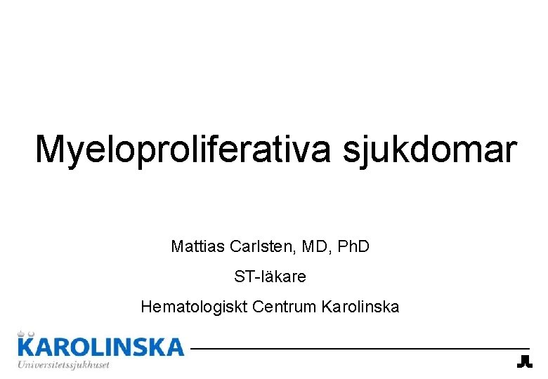 Myeloproliferativa sjukdomar Mattias Carlsten, MD, Ph. D ST-läkare Hematologiskt Centrum Karolinska 