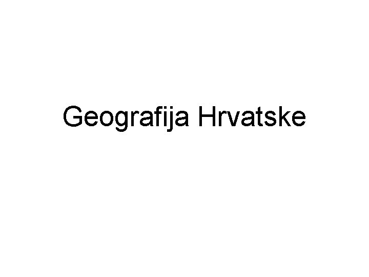 Geografija Hrvatske Geografija Hrvatske