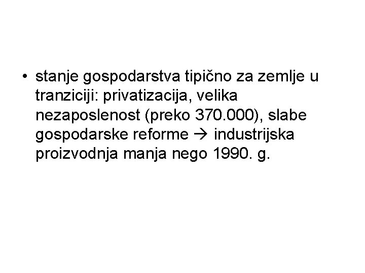 • stanje gospodarstva tipično za zemlje u tranziciji: privatizacija, velika nezaposlenost (preko 370. • stanje gospodarstva tipično za zemlje u tranziciji: privatizacija, velika nezaposlenost (preko 370.
