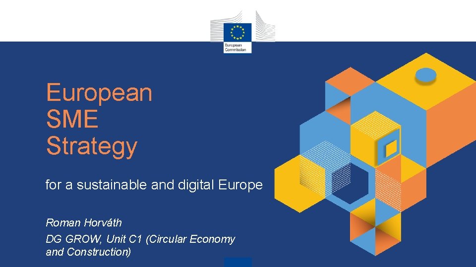 European SME Strategy for a sustainable and digital Europe Roman Horváth DG GROW, Unit