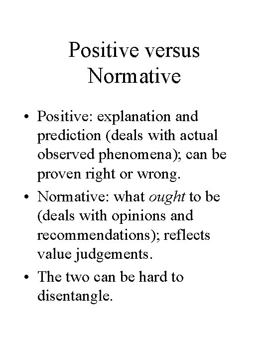Positive versus Normative • Positive: explanation and prediction (deals with actual observed phenomena); can