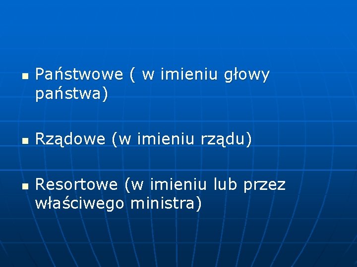 n n n Państwowe ( w imieniu głowy państwa) Rządowe (w imieniu rządu) Resortowe