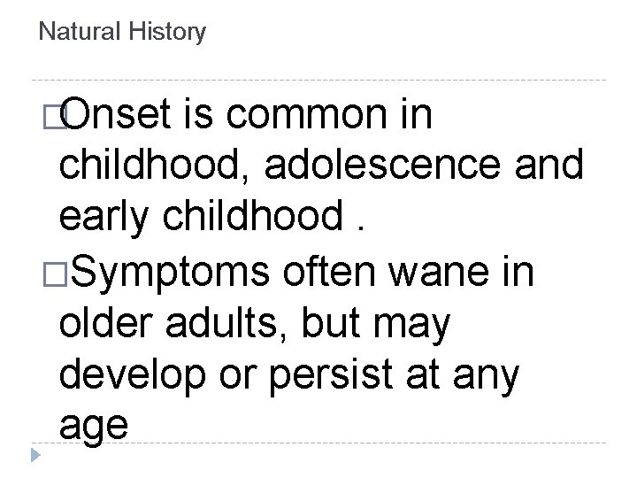 Natural History �Onset is common in childhood, adolescence and early childhood. �Symptoms often wane