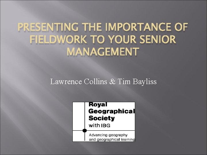 PRESENTING THE IMPORTANCE OF FIELDWORK TO YOUR SENIOR MANAGEMENT Lawrence Collins & Tim Bayliss