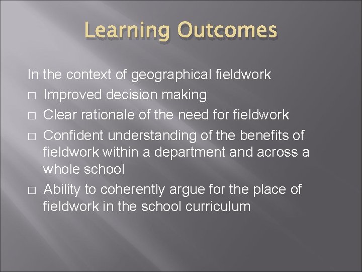 Learning Outcomes In the context of geographical fieldwork � Improved decision making � Clear