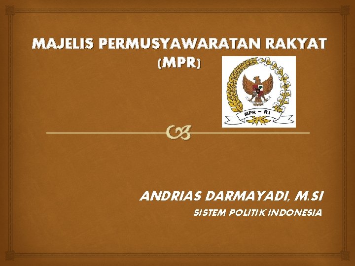 MAJELIS PERMUSYAWARATAN RAKYAT (MPR) ANDRIAS DARMAYADI, M. SI SISTEM POLITIK INDONESIA 