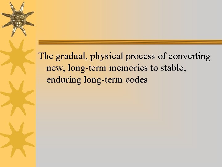 The gradual, physical process of converting new, long-term memories to stable, enduring long-term codes The gradual, physical process of converting new, long-term memories to stable, enduring long-term codes