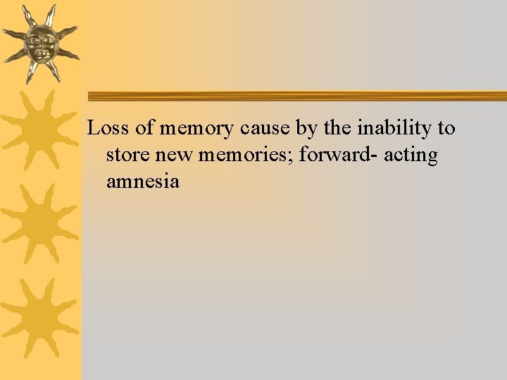 Loss of memory cause by the inability to store new memories; forward- acting amnesia Loss of memory cause by the inability to store new memories; forward- acting amnesia
