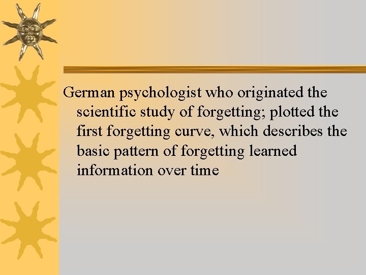 German psychologist who originated the scientific study of forgetting; plotted the first forgetting curve, German psychologist who originated the scientific study of forgetting; plotted the first forgetting curve,