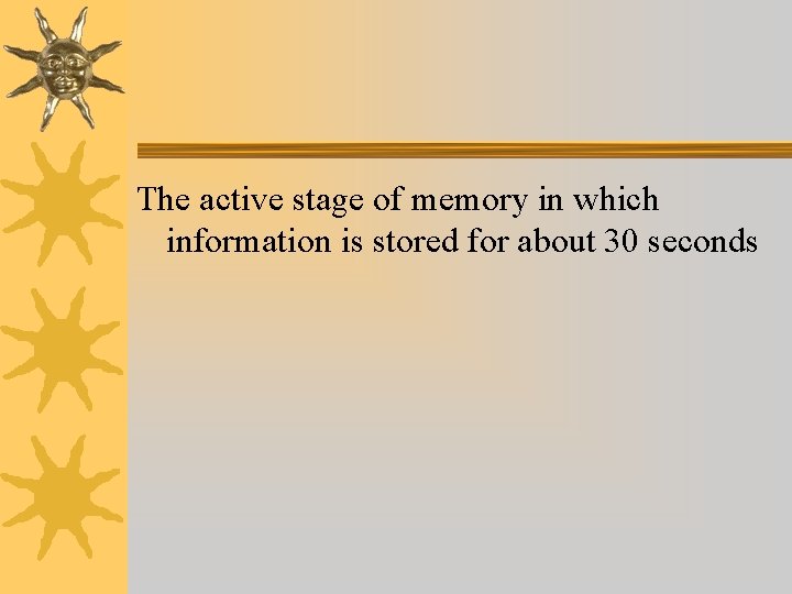 The active stage of memory in which information is stored for about 30 seconds The active stage of memory in which information is stored for about 30 seconds