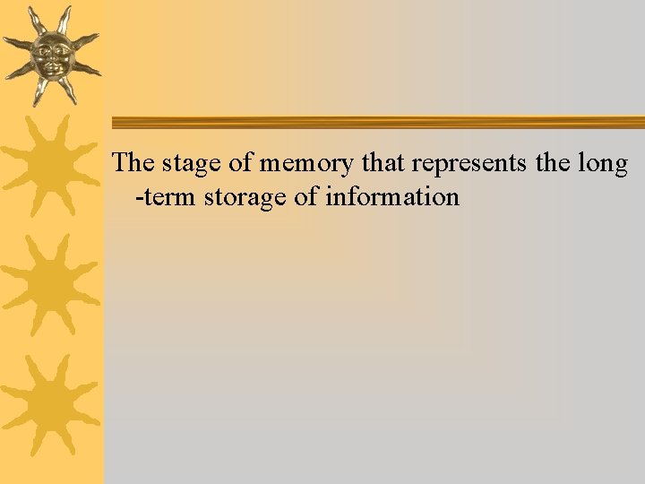 The stage of memory that represents the long -term storage of information The stage of memory that represents the long -term storage of information