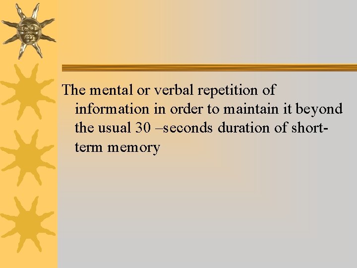 The mental or verbal repetition of information in order to maintain it beyond the The mental or verbal repetition of information in order to maintain it beyond the