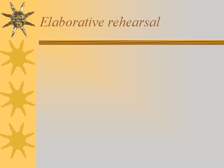 Elaborative rehearsal Elaborative rehearsal
