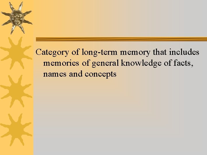 Category of long-term memory that includes memories of general knowledge of facts, names and Category of long-term memory that includes memories of general knowledge of facts, names and