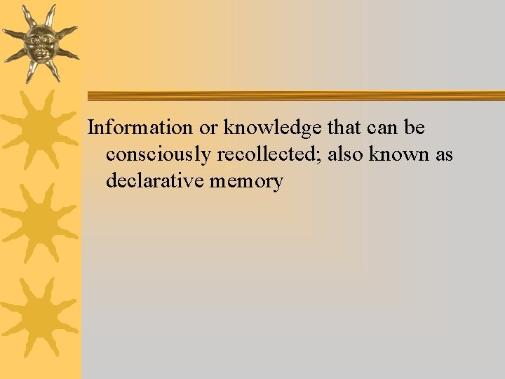 Information or knowledge that can be consciously recollected; also known as declarative memory Information or knowledge that can be consciously recollected; also known as declarative memory
