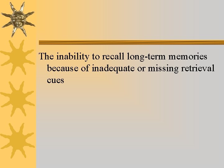 The inability to recall long-term memories because of inadequate or missing retrieval cues The inability to recall long-term memories because of inadequate or missing retrieval cues