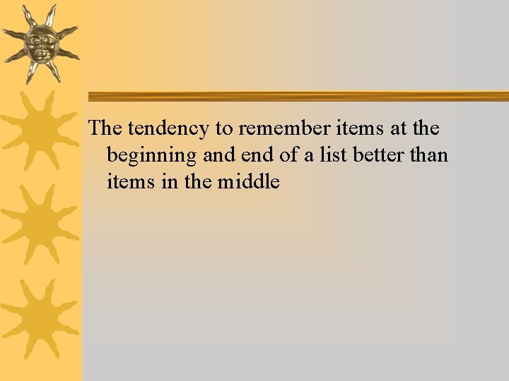 The tendency to remember items at the beginning and end of a list better The tendency to remember items at the beginning and end of a list better