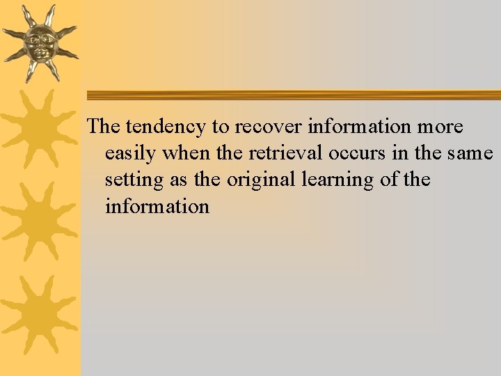 The tendency to recover information more easily when the retrieval occurs in the same The tendency to recover information more easily when the retrieval occurs in the same
