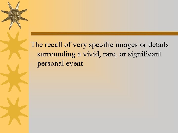 The recall of very specific images or details surrounding a vivid, rare, or significant The recall of very specific images or details surrounding a vivid, rare, or significant
