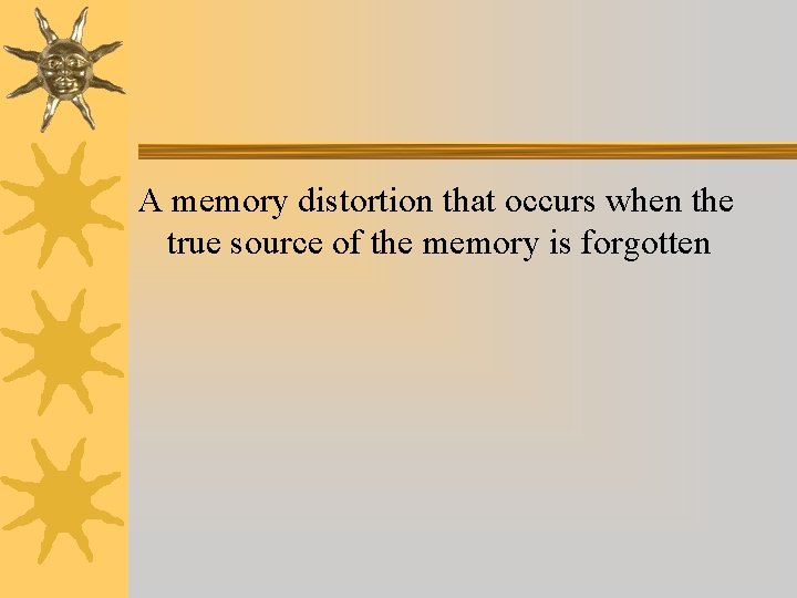 A memory distortion that occurs when the true source of the memory is forgotten A memory distortion that occurs when the true source of the memory is forgotten