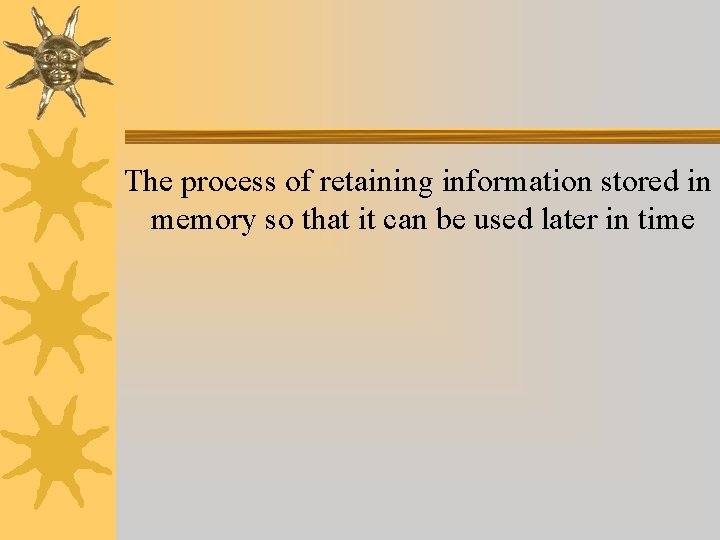 The process of retaining information stored in memory so that it can be used The process of retaining information stored in memory so that it can be used