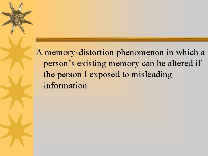 A memory-distortion phenomenon in which a person’s existing memory can be altered if the A memory-distortion phenomenon in which a person’s existing memory can be altered if the