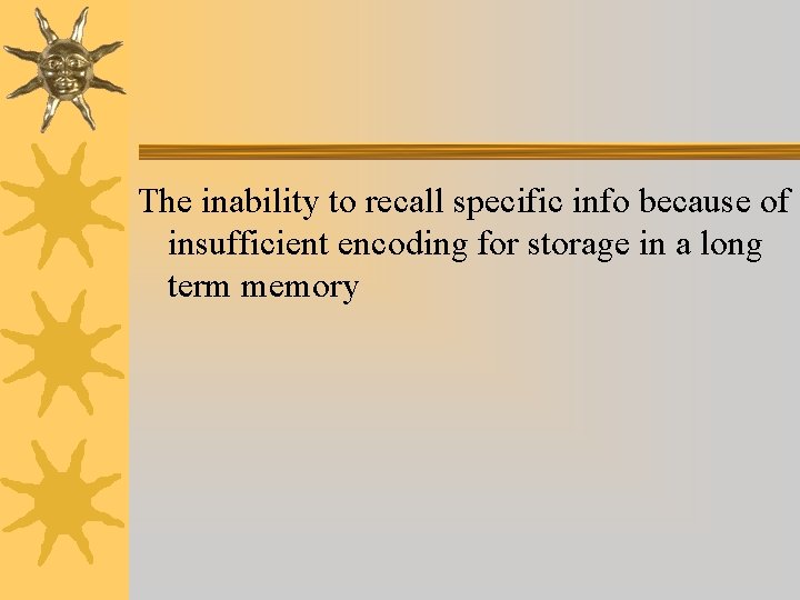 The inability to recall specific info because of insufficient encoding for storage in a The inability to recall specific info because of insufficient encoding for storage in a