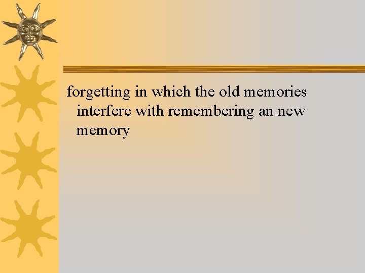 forgetting in which the old memories interfere with remembering an new memory forgetting in which the old memories interfere with remembering an new memory